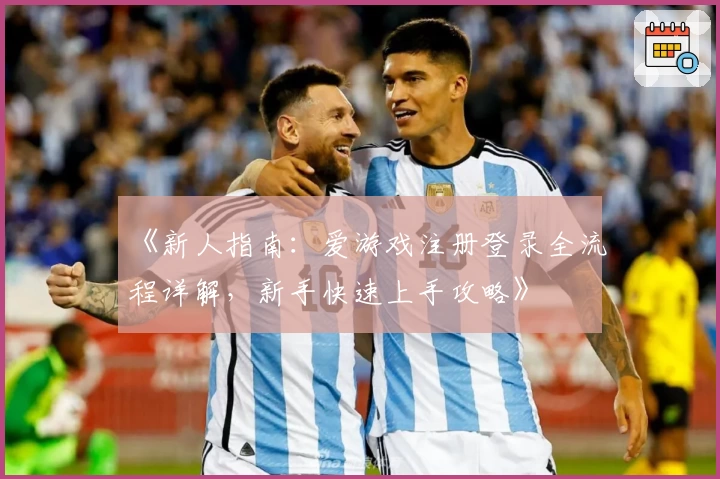 《新人指南:爱游戏注册登录全流程详解,新手快速上手攻略》