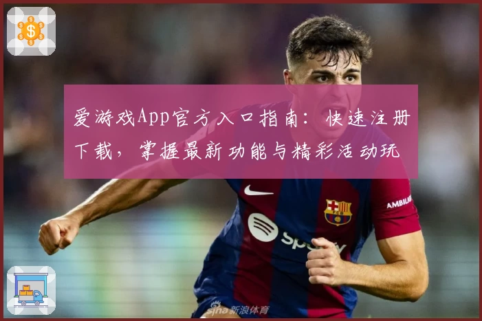 爱游戏App官方入口指南：快速注册下载，掌握最新功能与精彩活动玩法