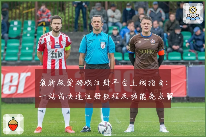 最新版爱游戏注册平台上线指南：一站式快速注册教程及功能亮点解析