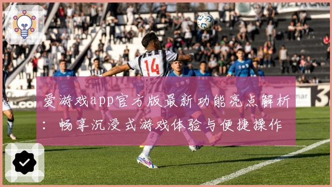 爱游戏app官方版最新功能亮点解析：畅享沉浸式游戏体验与便捷操作教程