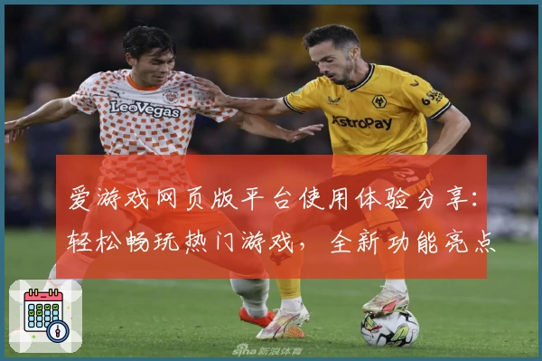 爱游戏网页版平台使用体验分享：轻松畅玩热门游戏，全新功能亮点抢先看