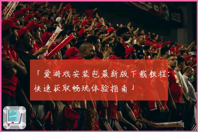 「爱游戏安装包最新版下载教程：快速获取畅玩体验指南」