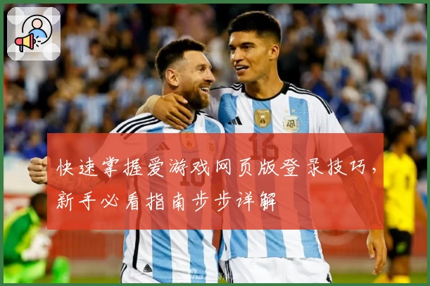 快速掌握爱游戏网页版登录技巧,新手必看指南步步详解