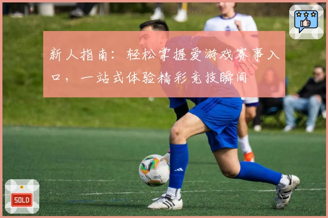 新人指南：轻松掌握爱游戏赛事入口，一站式体验精彩竞技瞬间