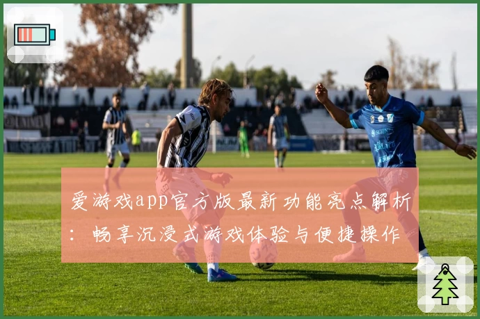 爱游戏app官方版最新功能亮点解析：畅享沉浸式游戏体验与便捷操作教程