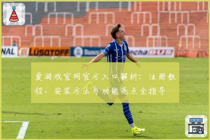 爱游戏官网官方入口解析：注册教程、安装方法与功能亮点全指导