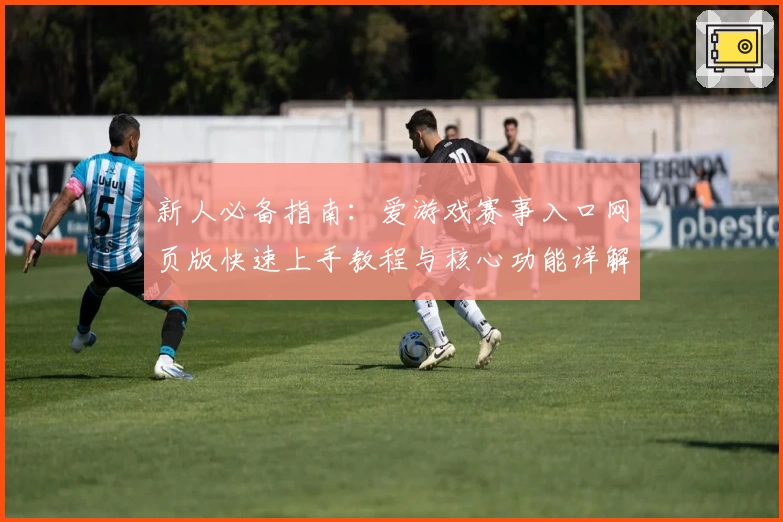 新人必备指南：爱游戏赛事入口网页版快速上手教程与核心功能详解