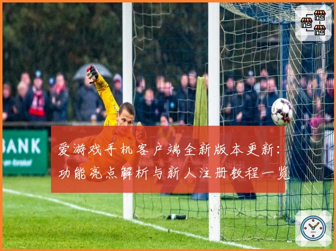 爱游戏手机客户端全新版本更新：功能亮点解析与新人注册教程一览