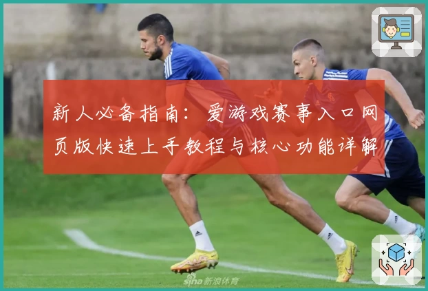 新人必备指南：爱游戏赛事入口网页版快速上手教程与核心功能详解