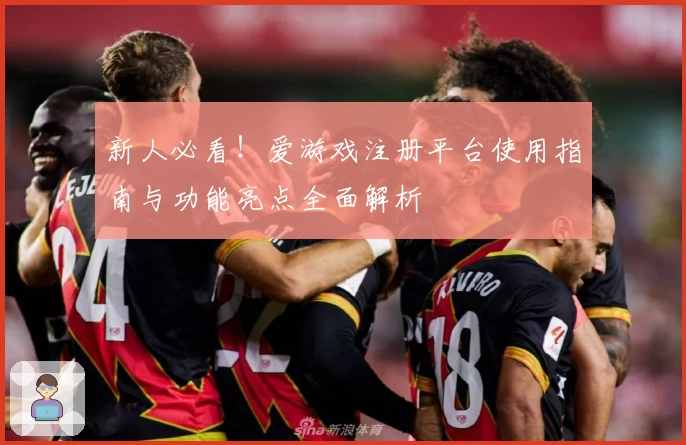 新人必看！爱游戏注册平台使用指南与功能亮点全面解析