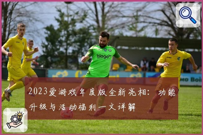 2023爱游戏年度版全新亮相：功能升级与活动福利一文详解