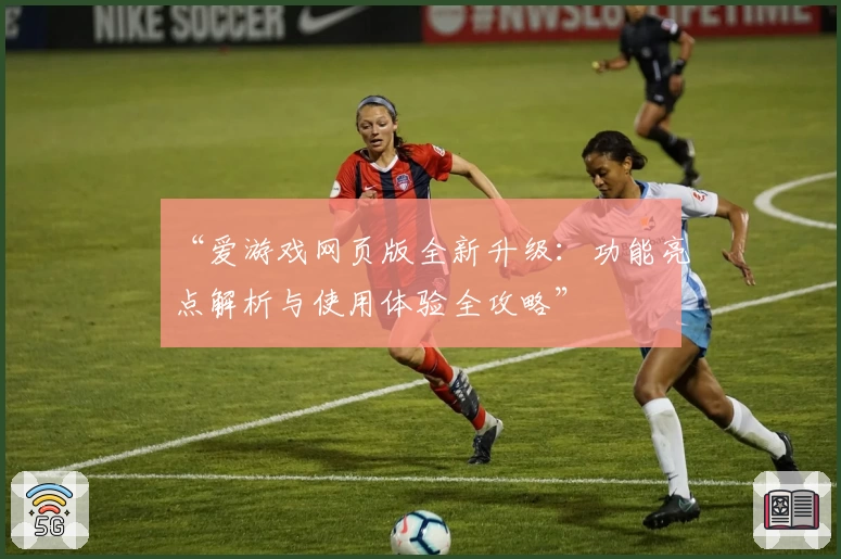 “爱游戏网页版全新升级:功能亮点解析与使用体验全攻略”