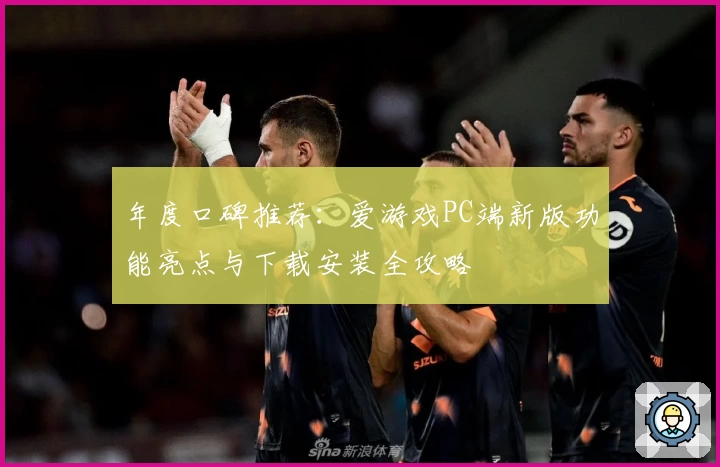 年度口碑推荐:爱游戏PC端新版功能亮点与下载安装全攻略