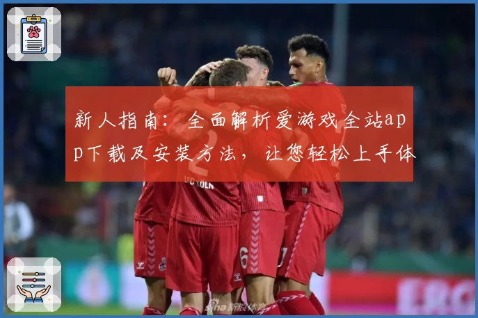 新人指南：全面解析爱游戏全站app下载及安装方法，让您轻松上手体验