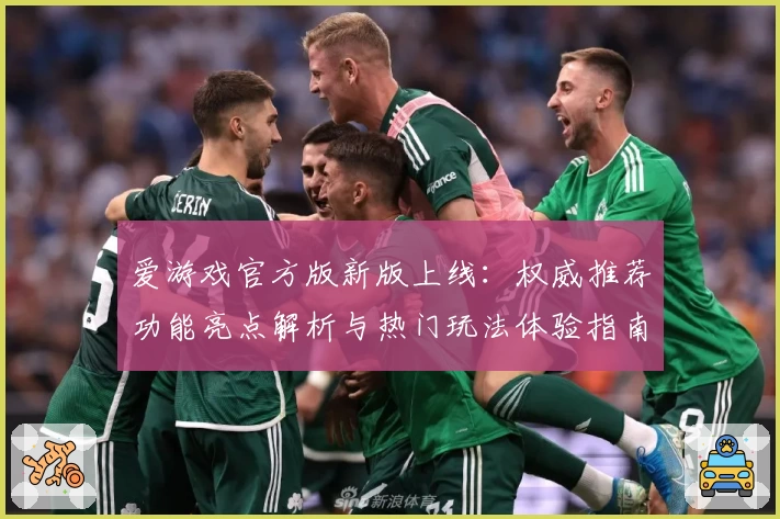 爱游戏官方版新版上线：权威推荐功能亮点解析与热门玩法体验指南