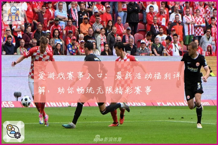 爱游戏赛事入口：最新活动福利详解，助你畅玩无限精彩赛事