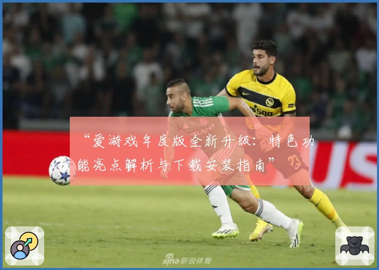 “爱游戏年度版全新升级：特色功能亮点解析与下载安装指南”