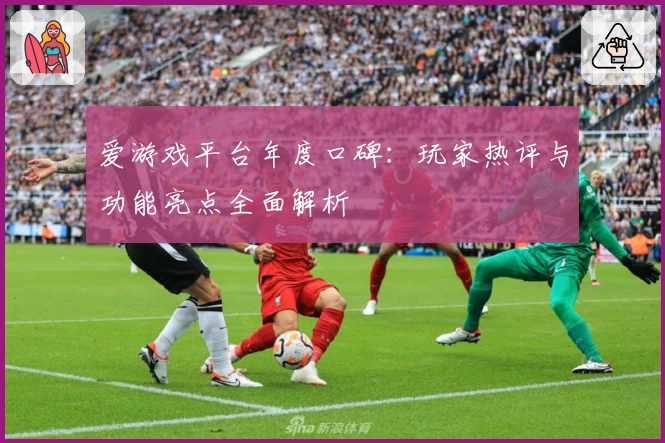 爱游戏平台年度口碑：玩家热评与功能亮点全面解析