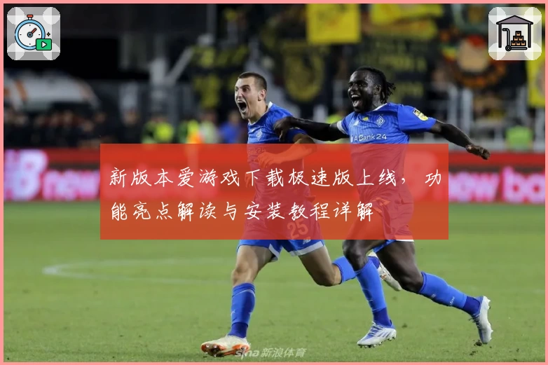 新版本爱游戏下载极速版上线，功能亮点解读与安装教程详解