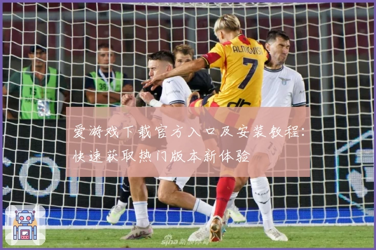 爱游戏下载官方入口及安装教程：快速获取热门版本新体验