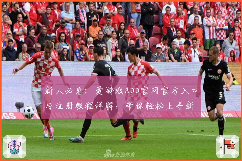 新人必看：爱游戏App官网官方入口与注册教程详解，带你轻松上手新体验