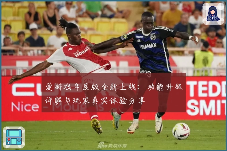 爱游戏年度版全新上线：功能升级详解与玩家真实体验分享
