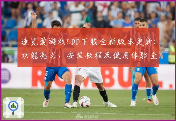 速览爱游戏app下载全新版本更新:功能亮点、安装教程及使用体验全面解析